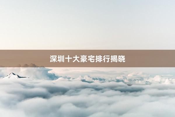 深圳十大豪宅排行揭晓